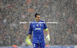 yy易游体育官方网站：维金斯笑了！湖人撩上NBA冠军前锋，交易有意成焦点