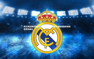 yy易游体育|荷兰预选赛优势巨大，领先波兰3分及13净胜球基本锁定世界杯席位